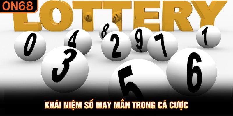 Kh&aacute;i niệm số may mắn trong c&aacute; cược